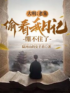 大明：老朱偷看我日記，繃不住了／人在大明寫日記，開局破防朱元璋